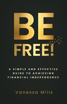 portada Be Free!: A Simple and Effective Guide to Achieving Financial