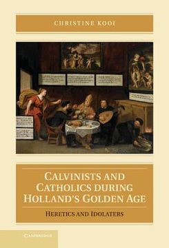 portada Calvinists and Catholics During Holland's Golden Age: Heretics and Idolaters (en Inglés)