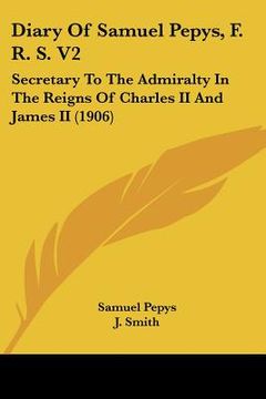portada diary of samuel pepys, f. r. s. v2: secretary to the admiralty in the reigns of charles ii and james ii (1906) (en Inglés)