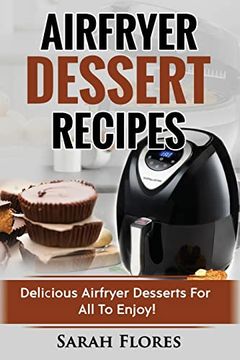 portada Airfryer Dessert Recipes: Create Delcious Airfryer Dessert Recipes for the Whole Family, Healthy Vegan Clean Eating Options, American Classics, Cakes, Donuts, Fruity Desserts. Tasty Airfryer Cookbook (in English)