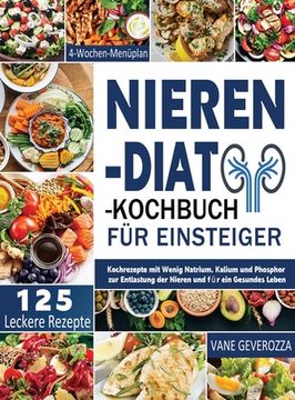 portada Nieren-Diät-Kochbuch für Einsteiger: Kochrezepte mit Wenig Natrium, Kalium und Phosphor zur Entlastung der Nieren und für ein Gesundes Leben 4-Wochen- (en Alemán)