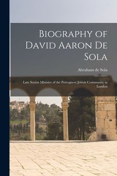 portada Biography of David Aaron De Sola: Late Senior Minister of the Portuguese Jewish Community in London (en Inglés)