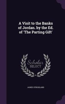 portada A Visit to the Banks of Jordan. by the Ed. of 'The Parting Gift' (in English)