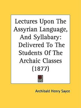 portada lectures upon the assyrian language, and syllabary: delivered to the students of the archaic classes (1877)