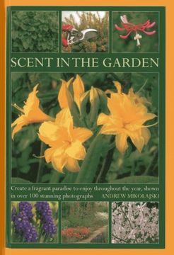 portada Scent in the Garden: Create a Fragrant Paradise to Enjoy Throughout the Year, Shown in 100 Stunning Photographs