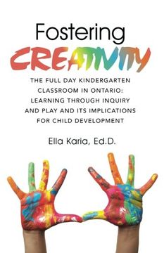 portada Fostering Creativity: The Full day Kindergarten Classroom in Ontario: Learning Through Inquiry and Play and its Implications for Child Development (en Inglés)