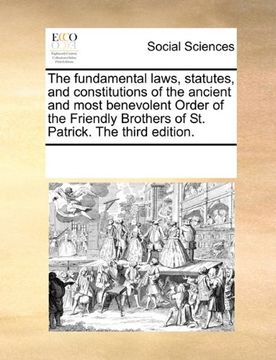 portada the fundamental laws, statutes, and constitutions of the ancient and most benevolent order of the friendly brothers of st. patrick. the third edition. (en Inglés)