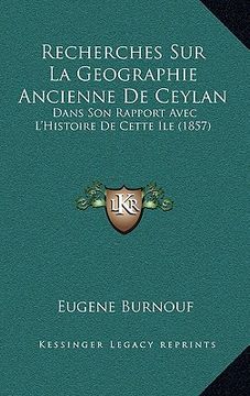 portada Recherches Sur La Geographie Ancienne De Ceylan: Dans Son Rapport Avec L'Histoire De Cette Ile (1857) (en Francés)