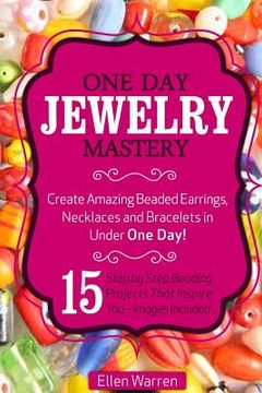 portada Beading: One Day Jewelry Mastery: Create Amazing Beaded Earrings, Necklaces and Bracelets in Under 1 Day! 15 Step by Step Beadi