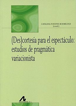(Des)cortesía para el espectáculo : estudios de pragmática variacionista