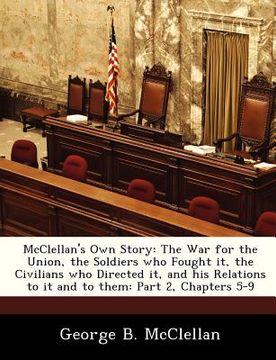 portada mcclellan's own story: the war for the union, the soldiers who fought it, the civilians who directed it, and his relations to it and to them: