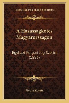 portada A Hazassagkotes Magyarorszagon: Egyhazi Polgari Jog Szerint (1883) (in Húngaro)