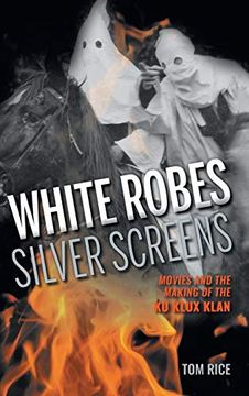 portada White Robes, Silver Screens: Movies and the Making of the ku Klux Klan 