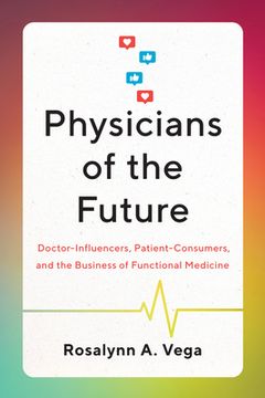 portada Physicians of the Future: Doctor-Influencers, Patient-Consumers, and the Business of Functional Medicine (en Inglés)