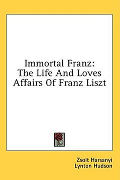 portada immortal franz: the life and loves affairs of franz liszt (en Inglés)