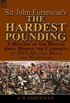 portada Sir John Fortescue's 'The Hardest Pounding': A History of the British Army During the Campaign of 1815, Quatre Bras, and Waterloo (in English)