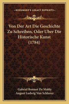 portada Von Der Art Die Geschichte Zu Schreiben, Oder Uber Die Historische Kunst (1784) (en Alemán)