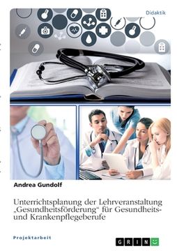 portada Unterrichtsplanung der Lehrveranstaltung "Gesundheitsförderung" für Gesundheits- und Krankenpflegeberufe (en Alemán)