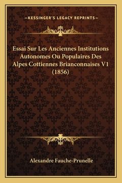 portada Essai Sur Les Anciennes Institutions Autonomes Ou Populaires Des Alpes Cottiennes Brianconnaises V1 (1856) (in French)