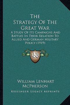 portada the strategy of the great war: a study of its campaigns and battles in their relation to allied and german military policy (1919) (en Inglés)