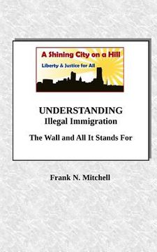 portada UNDERSTANDING Illegal Immigration: The Wall and All It Stands For (en Inglés)
