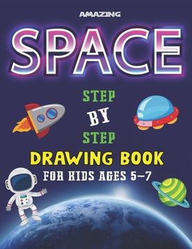 portada Amazing Space Step by Step Drawing Book for Kids Ages 5-7: Explore, Fun with Learn... How To Draw Planets, Stars, Astronauts, Space Ships and More! (A (en Inglés)