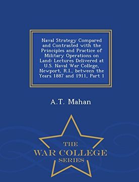 portada Naval Strategy Compared and Contrasted with the Principles and Practice of Military Operations on Land: Lectures Delivered at U.S. Naval War College, ... 1887 and 1911, Part 1 - War College Series
