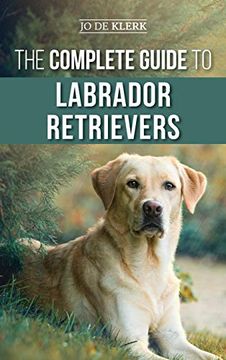 portada The Complete Guide to Labrador Retrievers: Selecting, Raising, Training, Feeding, and Loving Your new lab From Puppy to Old-Age (en Inglés)