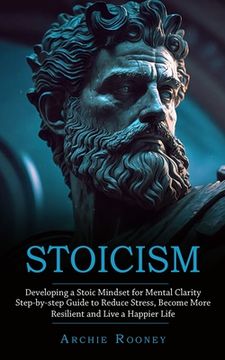 portada Stoicism: Developing a Stoic Mindset for Mental Clarity (Step-by-step Guide to Reduce Stress, Become More Resilient and Live a H (en Inglés)