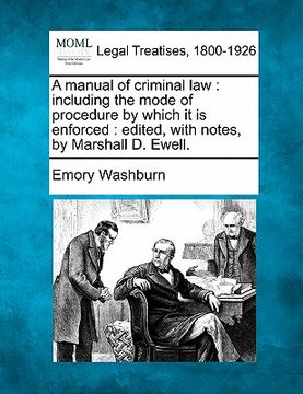 portada a manual of criminal law: including the mode of procedure by which it is enforced: edited, with notes, by marshall d. ewell. (en Inglés)
