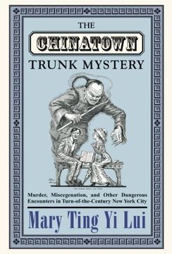 portada The Chinatown Trunk Mystery: Murder, Miscegenation, and Other Dangerous Encounters in Turn-Of-The-Century new York City (en Inglés)