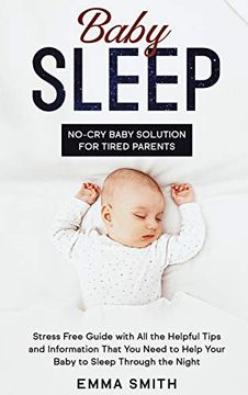 portada Baby Sleep: No-Cry Baby Solution for Tired Parents: Stress Free Guide With all Helpful Tips and Information That you Need to Help Your Baby to Sleep Through the Night (en Inglés)