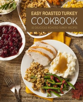 portada Easy Roasted Turkey Cookbook: 50 Delicious Roasted Turkey Recipes (en Inglés)