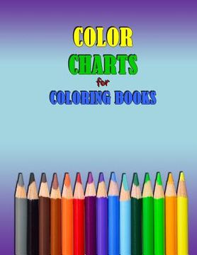 portada COLOR CHARTS for Coloring Books: workbook created to organize your pencil and waxed crayon, glitter and gel pen colours for quick reference. Take the (en Inglés)