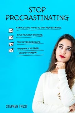 portada Stop procrastinating: a simple guide to how to stop procrastinating, build your self-discipline, take action in your life, overcome your fea