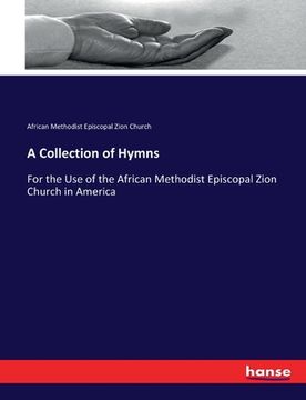 portada A Collection of Hymns: For the Use of the African Methodist Episcopal Zion Church in America (en Inglés)