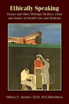 portada Ethically Speaking: Essays and Other Writings On Race, Class and Justice in Health Care and Medicine