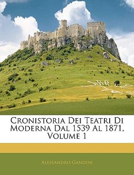 portada Cronistoria Dei Teatri Di Moderna Dal 1539 Al 1871, Volume 1 (en Italiano)