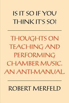 portada Is It So If You Think It's So?: Thoughts on Playing & Teaching Chamber Music - An Anti-Manual (en Inglés)