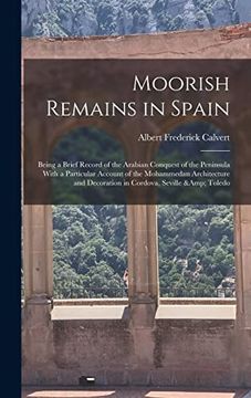 portada Moorish Remains in Spain; Being a Brief Record of the Arabian Conquest of the Peninsula With a Particular Account of the Mohammedan Architecture and Decoration in Cordova, Seville & Toledo (en Inglés)