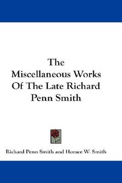 portada the miscellaneous works of the late richard penn smith (en Inglés)
