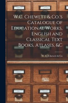 portada W.C. Chewett & Co.'s Catalogue of Educational Works, English and Classical Text Books, Atlases, &c [microform] (en Inglés)