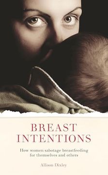 portada Breast Intentions: How Women Sabotage Breastfeeding for Themselves and Others (en Inglés)