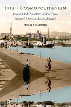 portada Irish Cosmopolitanism: Location and Dislocation in James Joyce, Elizabeth Bowen, and Samuel Beckett (en Inglés)
