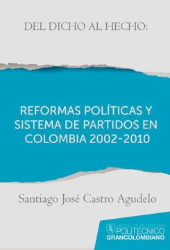 portada Del Dicho al Hecho: Reformas Políticas y Sistemas de Partidos en Colombia 2002 - 2010