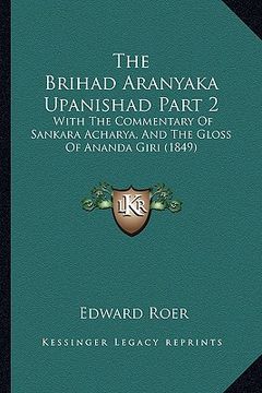 portada the brihad aranyaka upanishad part 2: with the commentary of sankara acharya, and the gloss of ananda giri (1849) (en Inglés)