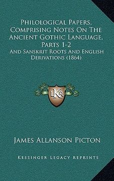 portada philological papers, comprising notes on the ancient gothic language, parts 1-2: and sanskrit roots and english derivations (1864) (en Inglés)