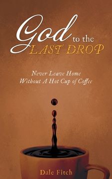 portada God to the Last Drop: Never Leave Home Without a Hot Cup of Coffee (en Inglés)