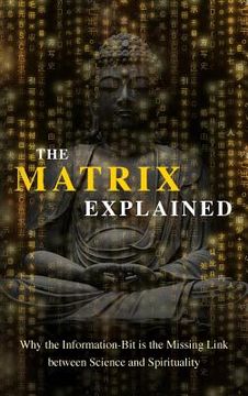 portada The Matrix Explained: Why the Information-Bit is the Missing Link between Science and Spirituality (in English)