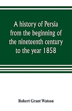 portada A History of Persia From the Beginning of the Nineteenth Century to the Year 1858, With a Review of the Principal Events That led to the Establishment of the Kajar Dynasty